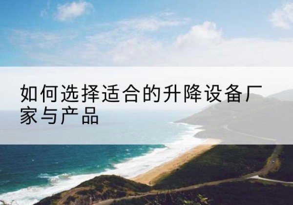 封开电动升降平台厂家-如何选择适合的升降设备厂家与产品