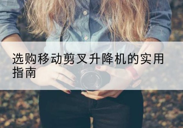 封开移动剪叉升降机怎么选-选购移动剪叉升降机的实用指南